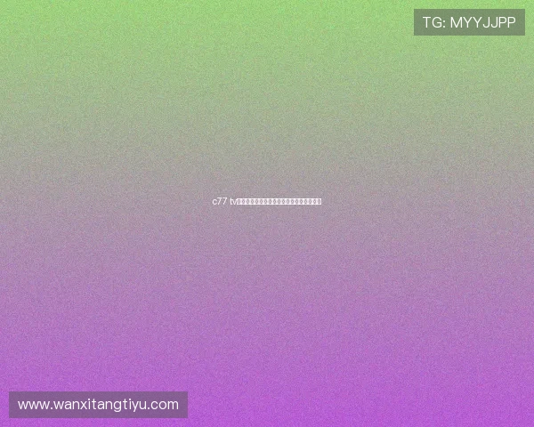 c77 tv最新赛事直播时间表及观看指南一站式掌握 c77 tv最新赛事直播时间表及观看指南一站式掌握